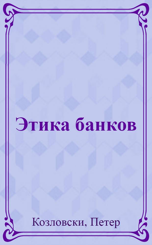 Этика банков : уроки финансового кризиса : учебное пособие для студентов, обучающихся по направлению "Экономика" (уровень бакалавриата)
