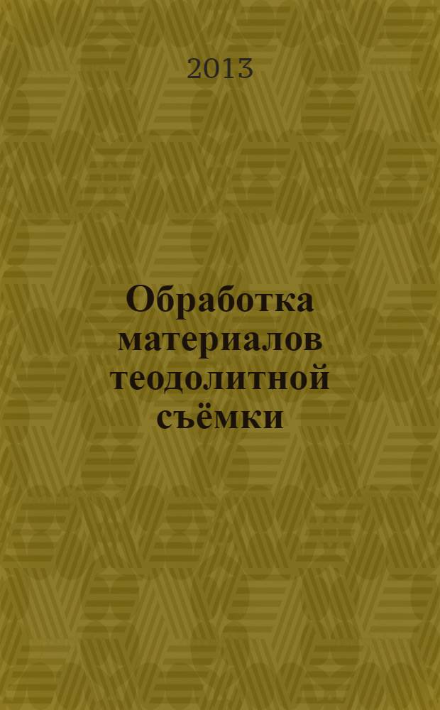 Обработка материалов теодолитной съёмки : методические указания для студентов направления 120700.62 - "Землеустройство и кадастры"