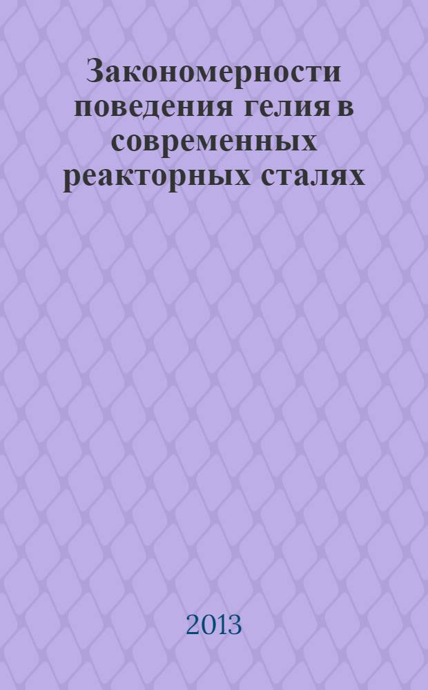 Закономерности поведения гелия в современных реакторных сталях : автореф. на соиск. уч. степ. к. ф.-м. н. : специальность 01.04.07 <Физика конденсированного состояния>