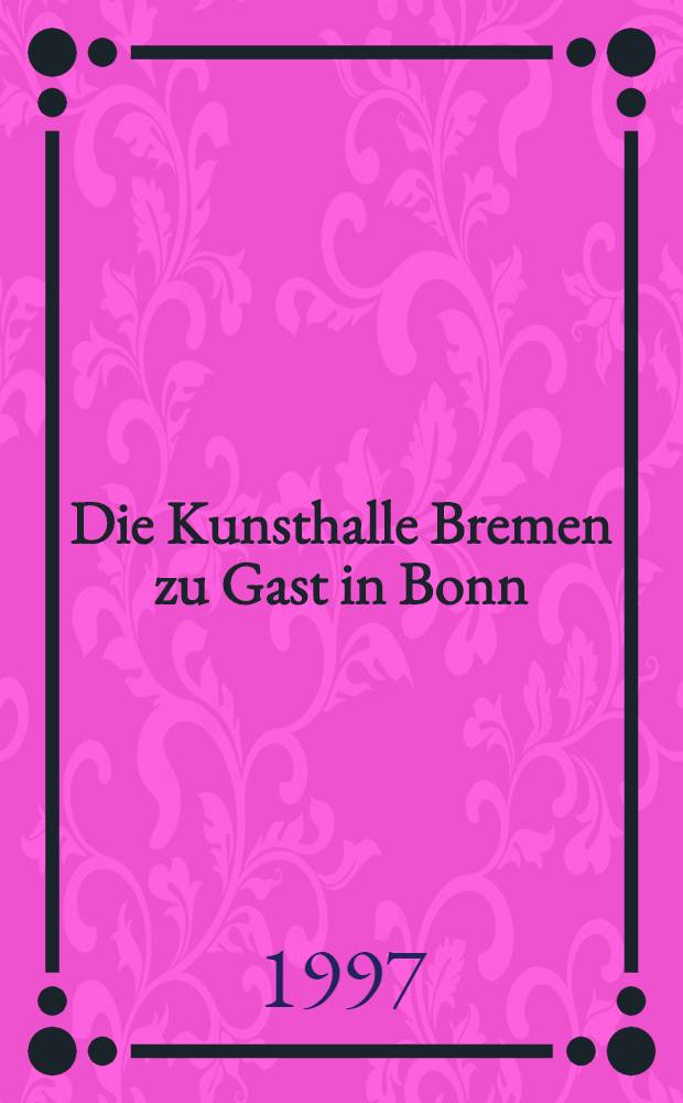 Die Kunsthalle Bremen zu Gast in Bonn : Meisterwerke aus sechs Jahrhunderten : Kunst- und Ausstellungshalle der Bundesrepublik Deutschland, Bonn, 10. Oktober 1997 bis 11. Januar 1998 : Katalog der Ausstellung = Бременская картинная галерея на гастролях в Бонне.