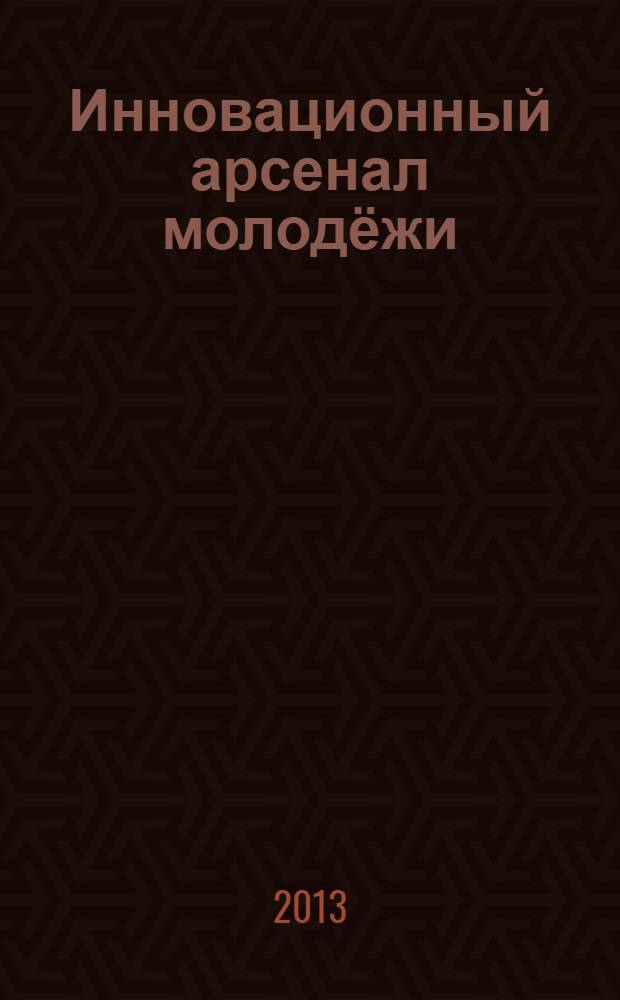 Инновационный арсенал молодёжи : труды четвертой научно-технической конференции молодых ученых и специалистов ФГУП "КБ "Арсенал", 26 - 28 июня 2013
