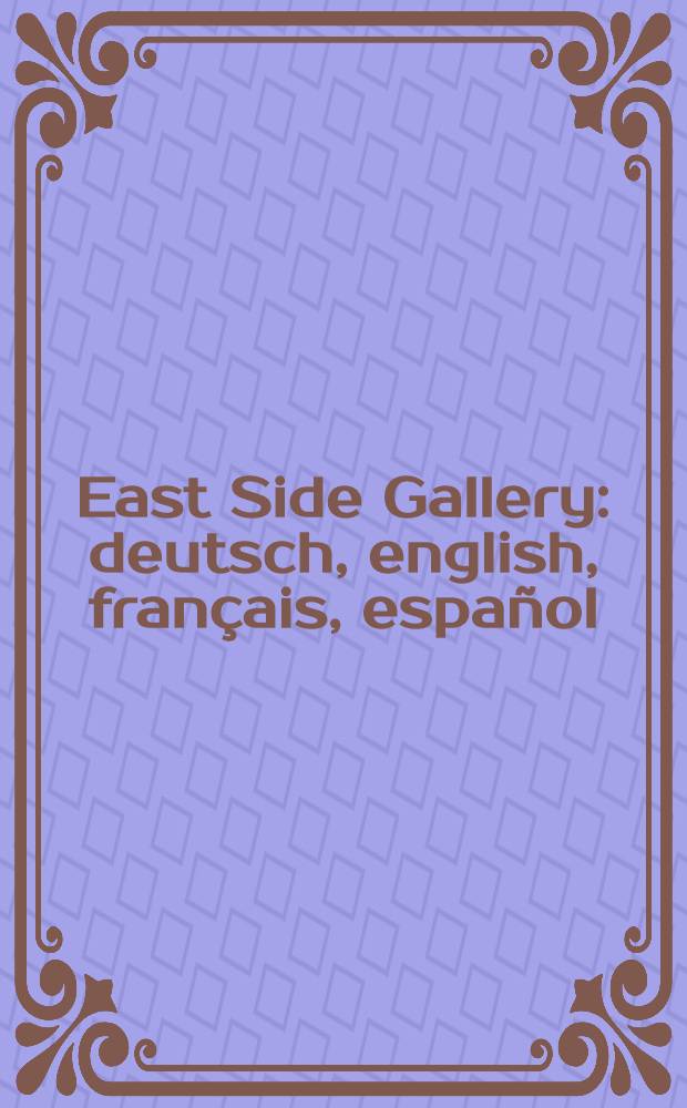East Side Gallery : deutsch, english, français, español : ein Bilderbogen aus 118 Motiven an der Berliner Mauer = Галерея под открытым небом "Истсайд "