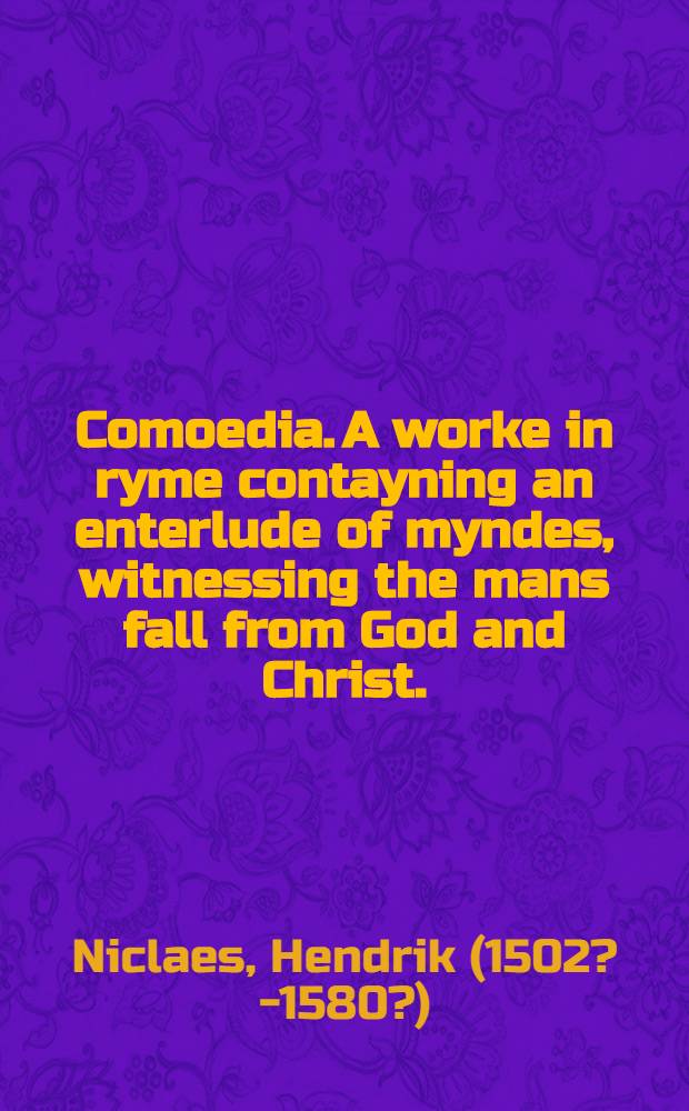 Comoedia. A worke in ryme contayning an enterlude of myndes, witnessing the mans fall from God and Christ.