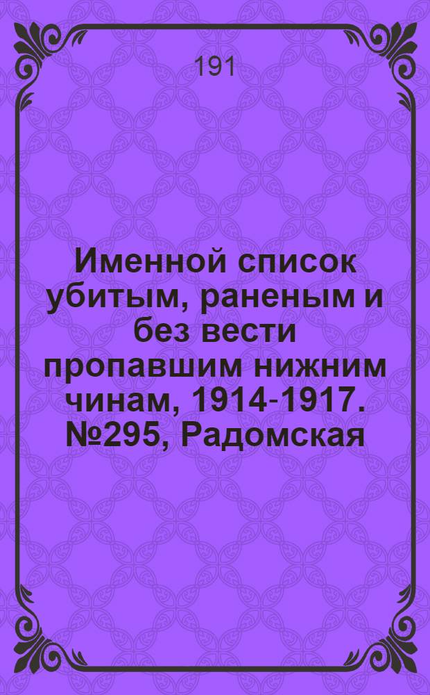 Именной список убитым, раненым и без вести пропавшим нижним чинам, [1914-1917]. № 295, Радомская, Рязанская, Самарская и Саратовская губернии и Семипалатинская обл.