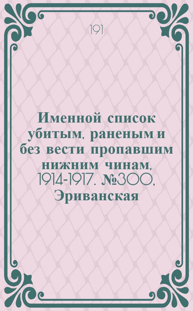 Именной список убитым, раненым и без вести пропавшим нижним чинам, [1914-1917]. № 300, Эриванская, Эстляндская, Ярославская, Бессарабская, Варшавская, Виленская, Витебская и Вологодская губернии