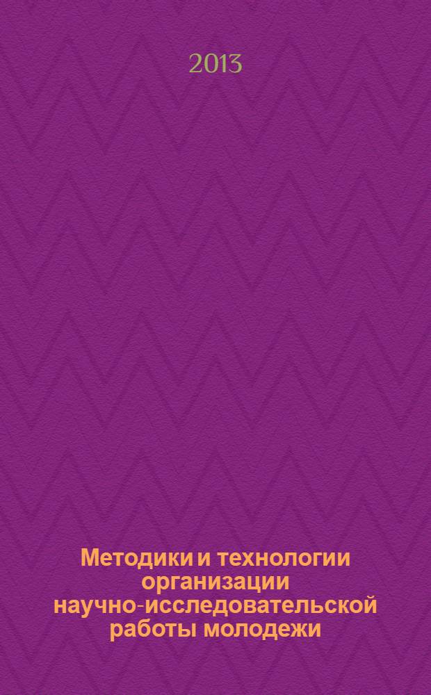 Методики и технологии организации научно-исследовательской работы молодежи : цикл научно-методических семинаров "Инженер - профессия творческая" сборник методических статей. Вып. 8