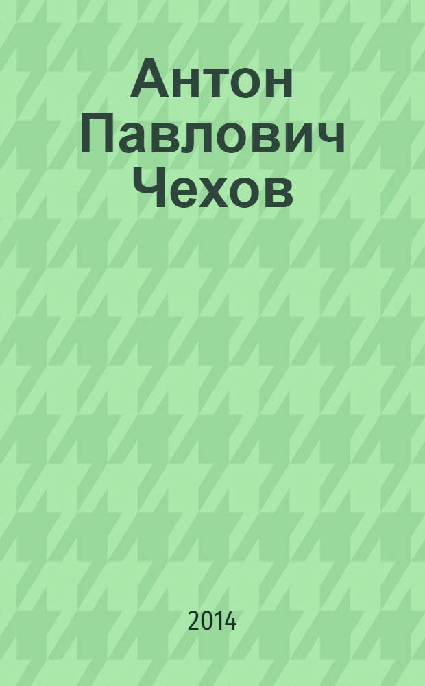 Антон Павлович Чехов : для учащихся старших классов