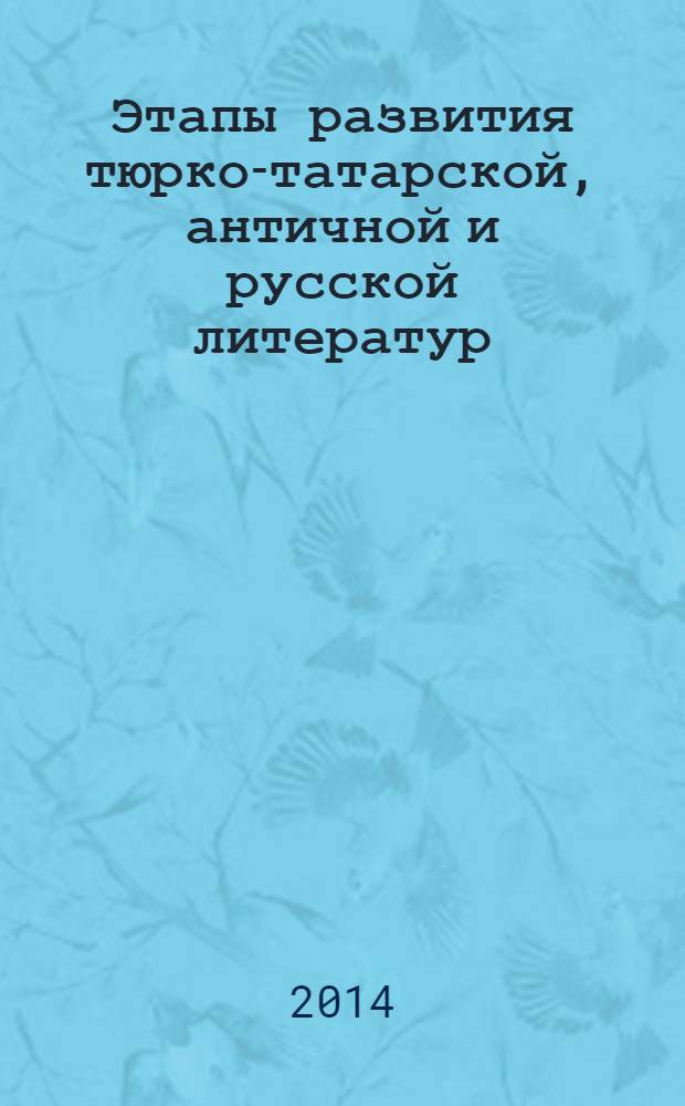 Этапы развития тюрко-татарской, античной и русской литератур : монография