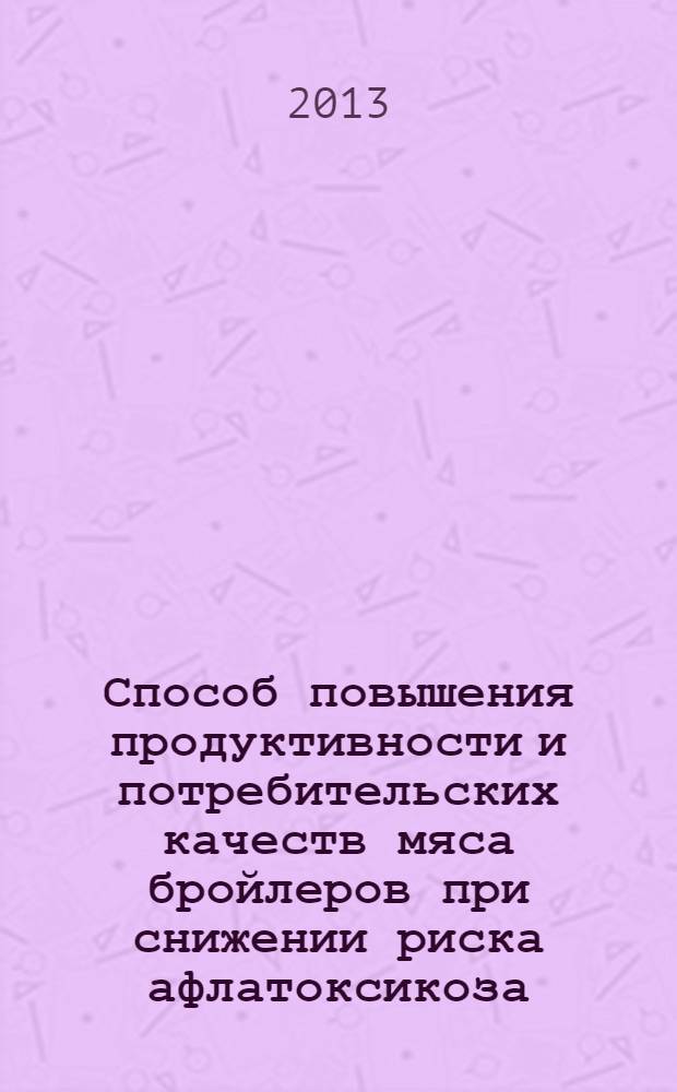 Способ повышения продуктивности и потребительских качеств мяса бройлеров при снижении риска афлатоксикоза : монография