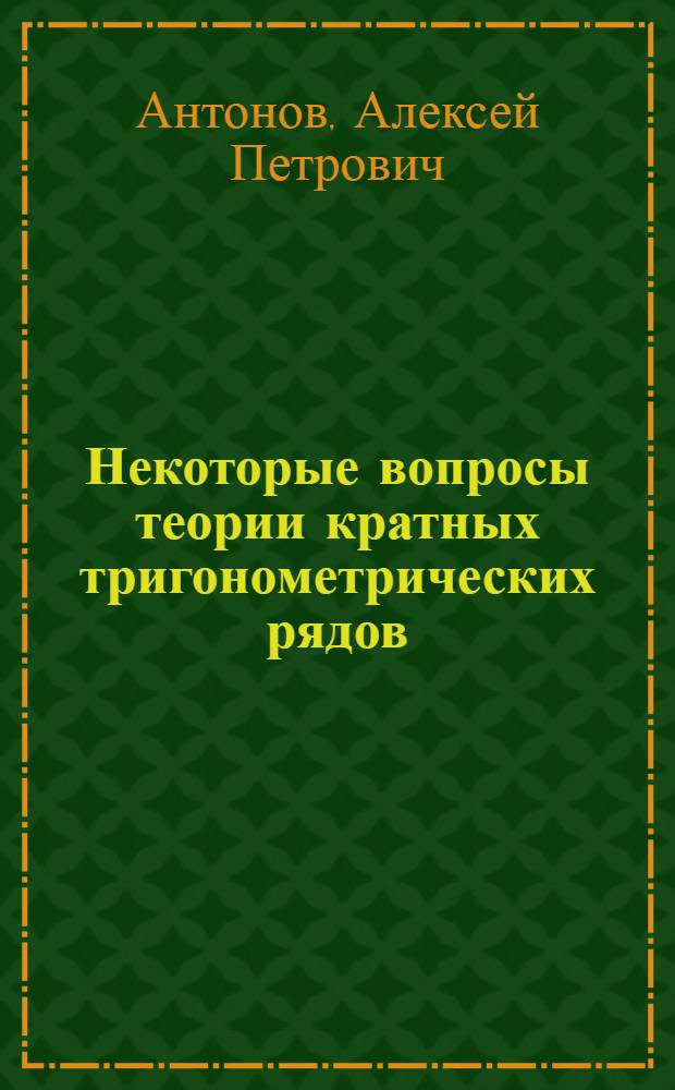 Некоторые вопросы теории кратных тригонометрических рядов : учебное пособие для студентов высших учебных заведений, обучающихся по специальности 01.05.01 Фундаментальная математика и механика