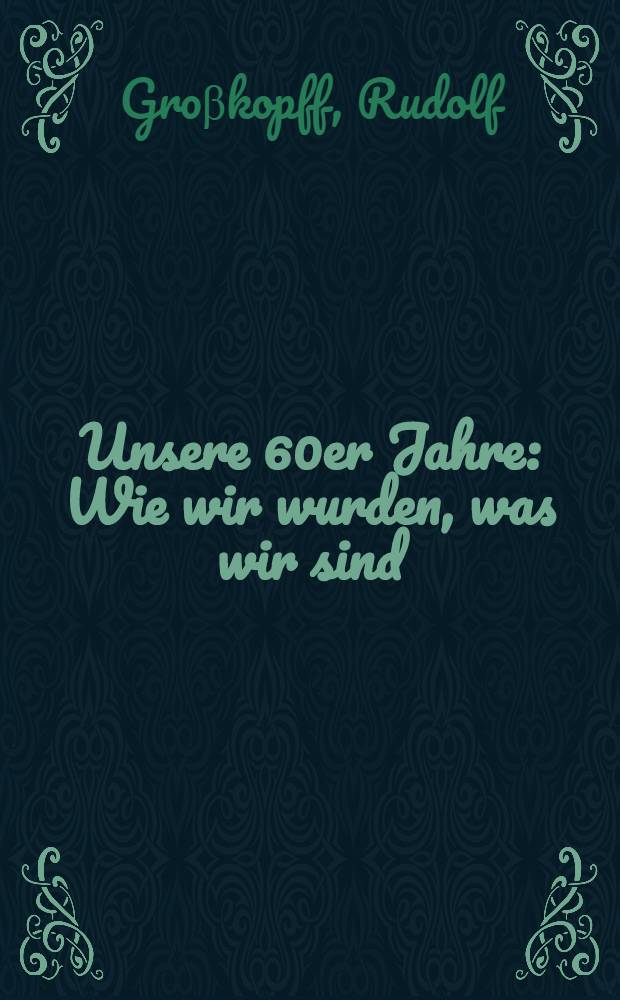 Unsere 60er Jahre : Wie wir wurden, was wir sind = Наши 60-ые года: какими мы были, какими мы стали