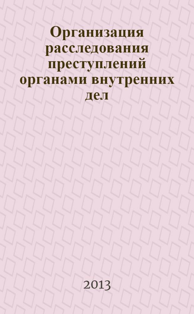 Организация расследования преступлений органами внутренних дел : монография