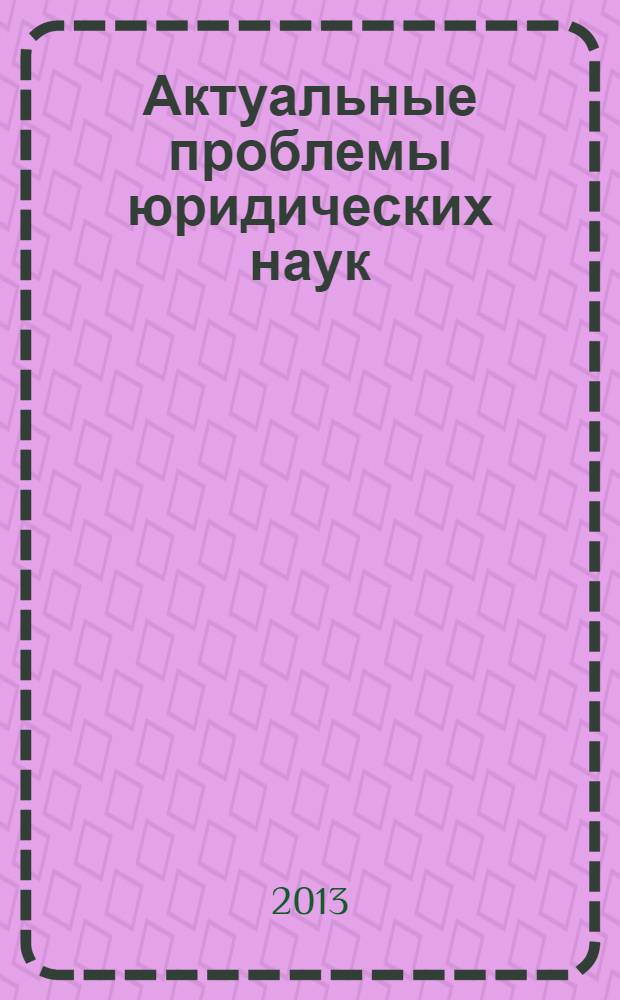 Актуальные проблемы юридических наук : материалы научной конференции по итогам НИР профессорско-преподавательского состава, научных сотрудников и аспирантов за 2012 год : тезисы докладов