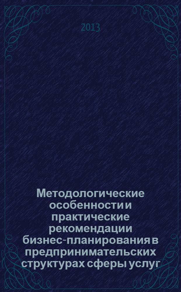 Методологические особенности и практические рекомендации бизнес-планирования в предпринимательских структурах сферы услуг : монография
