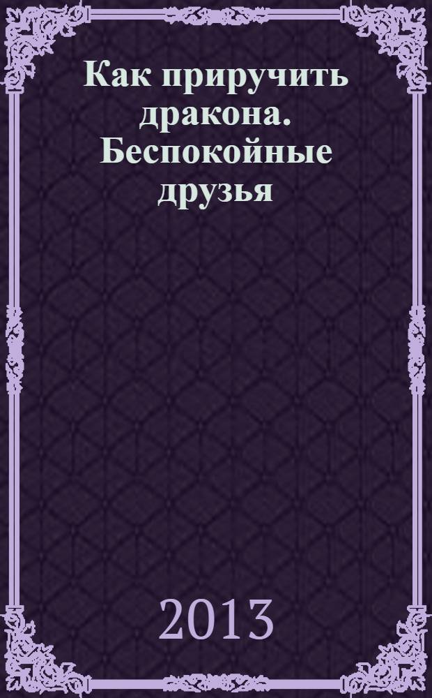 Как приручить дракона. Беспокойные друзья : сказка + 5 веселых заданий : перевод : для детей старшего дошкольного возраста : для чтения взрослыми детям