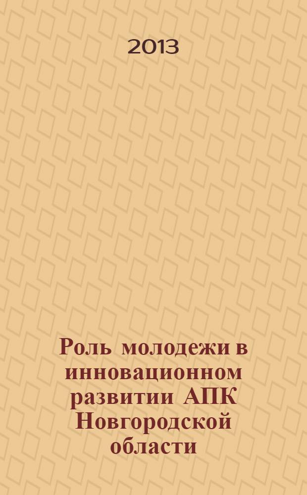 Роль молодежи в инновационном развитии АПК Новгородской области : материалы Всероссийской научно-практической конференции, 25 октября 2012 года