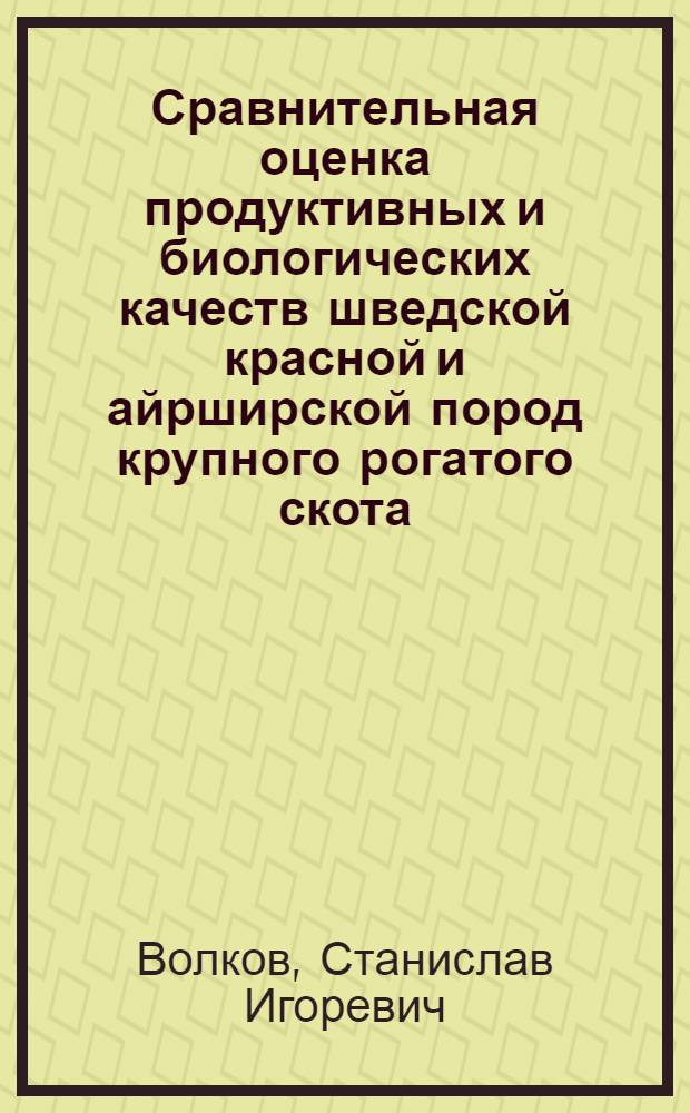 Сравнительная оценка продуктивных и биологических качеств шведской красной и айрширской пород крупного рогатого скота : автореф. дис. на соиск. уч. степ. к. с.-х. н. : специальность 06.02.10 <Частная зоотехния, технология производства продуктов животноводства> : специальность 06.02.07 <Разведение, селекция, генетика и воспроизводство сельскохозяйственных животных>