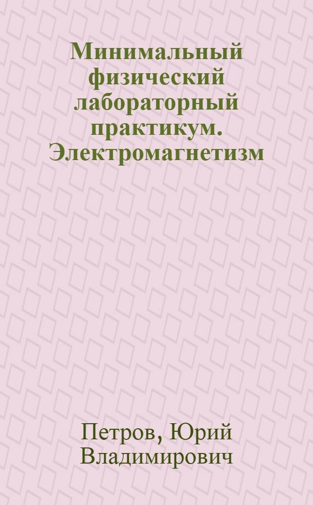 Минимальный физический лабораторный практикум. Электромагнетизм : учебное пособие для выполнения лабораторных работ