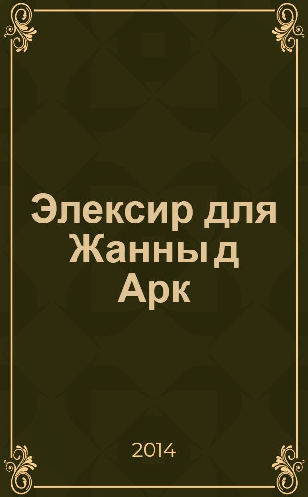 Элексир для Жанны д Арк : роман