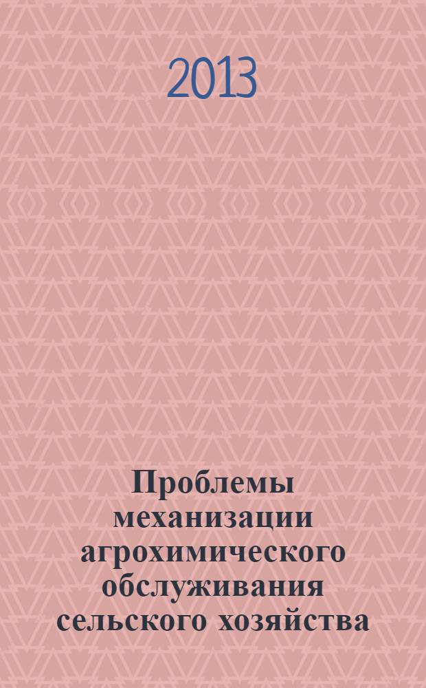 Проблемы механизации агрохимического обслуживания сельского хозяйства : сборник научных трудов : по материалам международной научно-практической конференции "Проблемы инновационного развития сельскохозяйственного производства на основе механизации и автоматизации агрохимического обслуживания" (3-4 декабря 2013 г., г. Рязань)