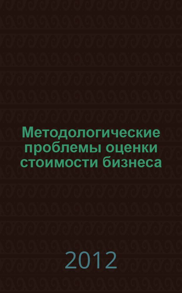 Методологические проблемы оценки стоимости бизнеса: теория и практика : монография