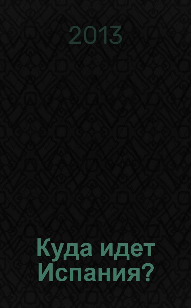Куда идет Испания? = A dónde se dirige España? : (материалы "круглого стола", 9 апреля 2013 г.)