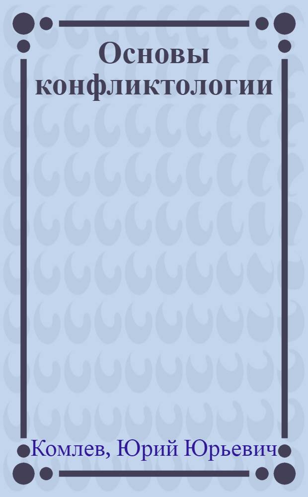 Основы конфликтологии: теория, анализ и управление конфликтами в органах внутренних дел : учебное пособие : для курсантов и слушателей образовательных организаций высшего образования системы МВД России