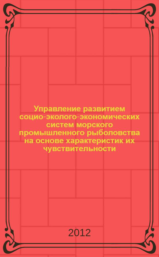 Управление развитием социо-эколого-экономических систем морского промышленного рыболовства на основе характеристик их чувствительности : автореф. дис. на соиск. уч. степ. к. э. н. : специальность 08.00.05 <Экономика и управление народным хозяйством по отраслям и сферам деятельности>