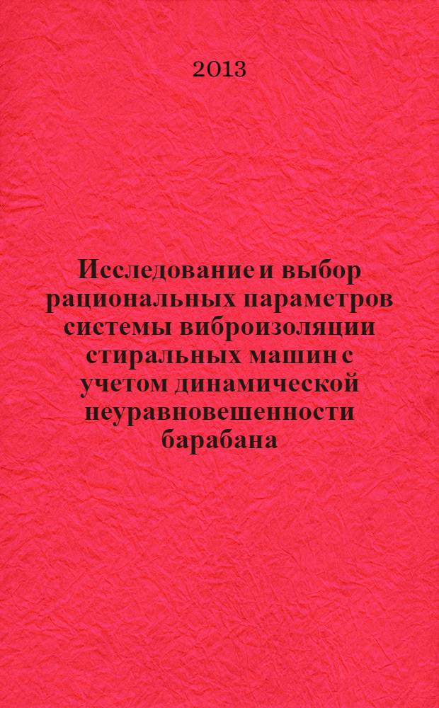 Исследование и выбор рациональных параметров системы виброизоляции стиральных машин с учетом динамической неуравновешенности барабана : монография