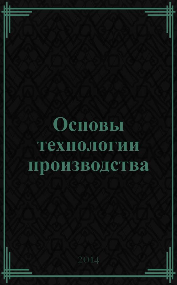 Основы технологии производства: практикум. В 2-х ч. Ч.1