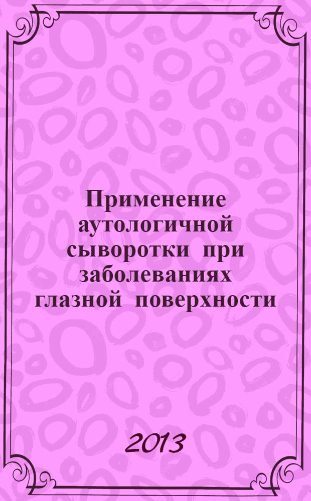 Применение аутологичной сыворотки при заболеваниях глазной поверхности : практическое руководство для врачей : для системы послевузовского и дополнительного профессионального образования врачей