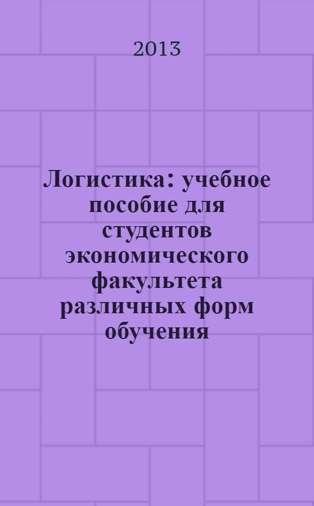 Логистика : учебное пособие [для студентов экономического факультета различных форм обучения]. Ч. 1