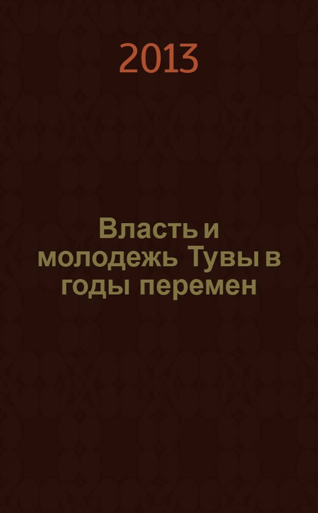 Власть и молодежь Тувы в годы перемен (90-е гг. XX - начало XXI вв.) : монография