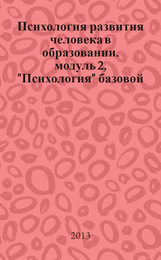 Психология развития человека в образовании. модуль 2, "Психология" базовой (общепрофессиональной) части профессионального цикла дисциплин (Б.З.) ФГОС ВПО (2010) по направлению подготовки "050100.62 - Педагогическое образование" квалификация (степень) выпускника "бакалавр" : учебно-методическое пособие