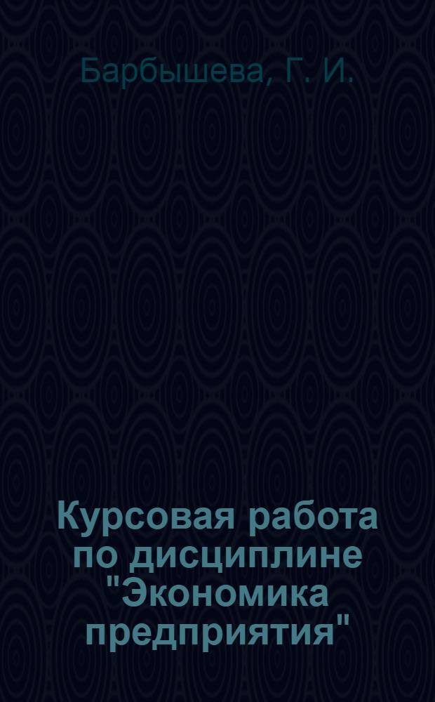 Курсовая работа по дисциплине "Экономика предприятия" : от выбора темы до защиты