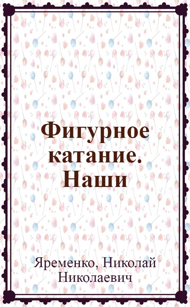 Фигурное катание. Наши : полная история великих побед