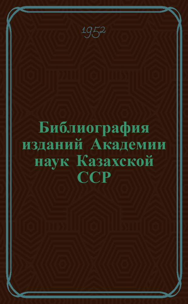 Библиография изданий Академии наук Казахской ССР : книги и статьи, 1946-1950
