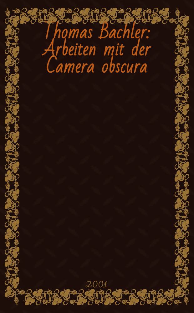 Thomas Bachler : Arbeiten mit der Camera obscura : erscheint zur gleichnamigen Ausstellung im Künstlerhaus Göttingen = Томас Бахлер