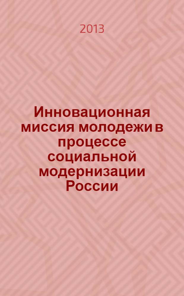 Инновационная миссия молодежи в процессе социальной модернизации России: сб.трудов конференции