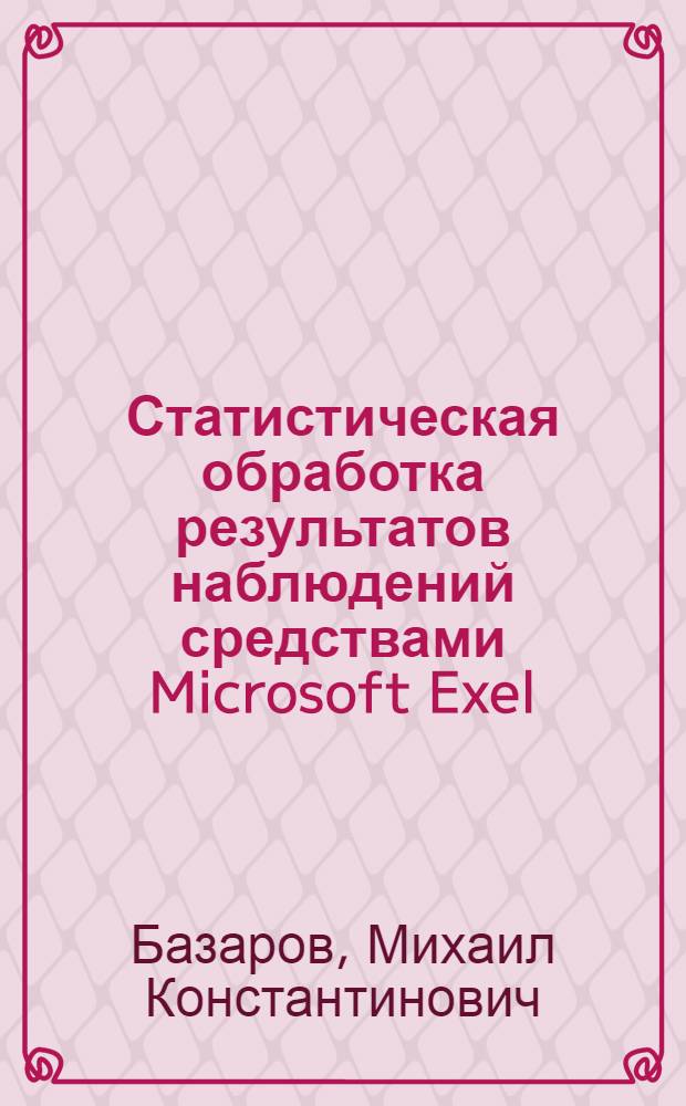Статистическая обработка результатов наблюдений средствами Microsoft Exel : учебное пособие для аспирантов и студентов высших аграрных учебных заведений, ведущих прикладные научные исследования