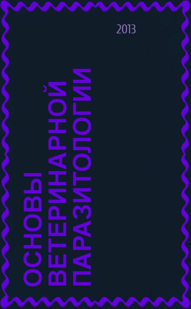 Основы ветеринарной паразитологии : учебник : для студентов высших учебных заведений, обучающихся по специальности "Ветеринария" и "Биоэкология"