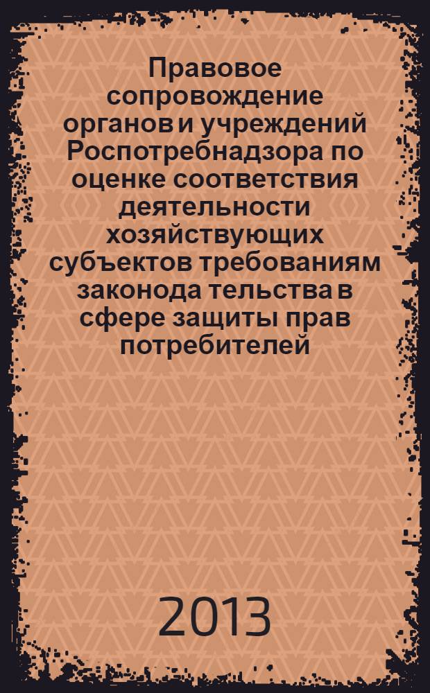 Правовое сопровождение органов и учреждений Роспотребнадзора по оценке соответствия деятельности хозяйствующих субъектов требованиям законода тельства в сфере защиты прав потребителей : (на примере Свердловской области) : методические рекомендации