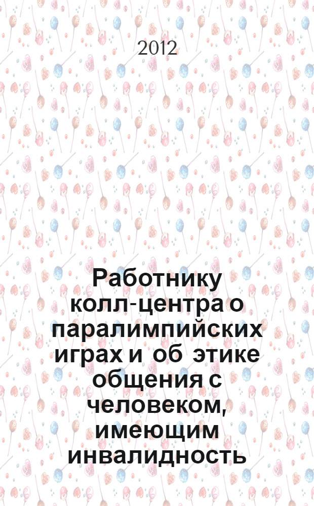 Работнику колл-центра о паралимпийских играх и об этике общения с человеком, имеющим инвалидность : краткий справочник