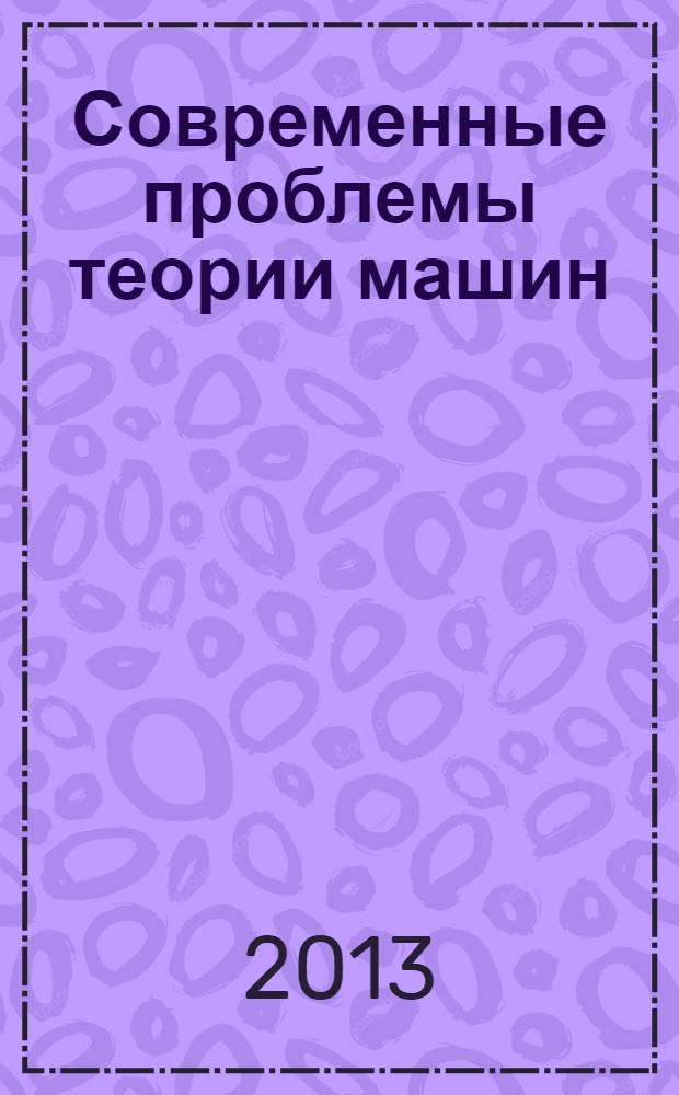 Современные проблемы теории машин : материалы первой международной заочной научно-практической конференции