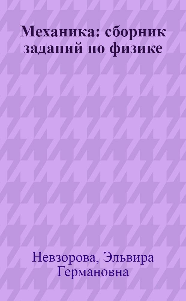 Механика : сборник заданий по физике : учебное пособие для студентов высших учебных заведений, обучающихся по техническим направлениям подготовки и специальностям