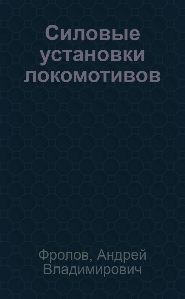 Силовые установки локомотивов : учебное пособие : для студентов 1-го курса дневного отделения, обучающихся по специальности "Подвижной состав железных дорог", изучающих дисциплину "Локомотивы. Общий курс"