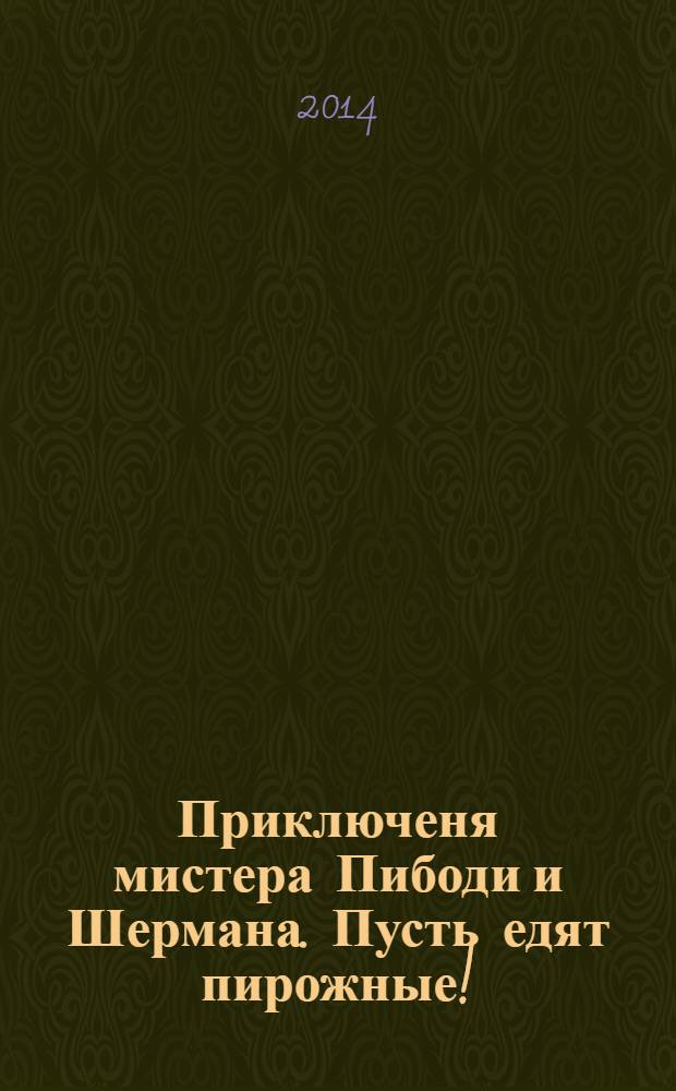 Приключеня мистера Пибоди и Шермана. Пусть едят пирожные! : книжка-квадрат : перевод : для детей старшего дошкольного возраста : для чтения взрослыми детям