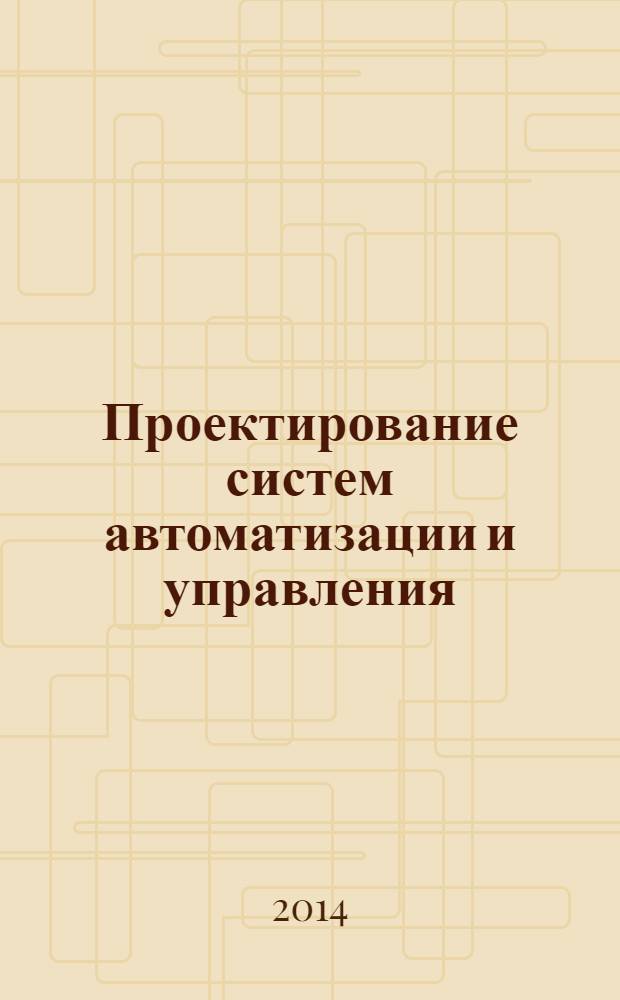 Проектирование систем автоматизации и управления : учебное пособие для студентов высших учебных заведений, обучающихся по направлению подготовки "Автоматизация технологических процессов производства"