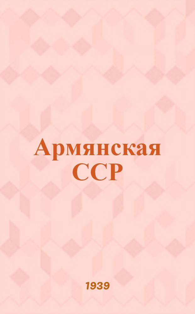 Армянская ССР : Основные объекты промышленного, транспортного и сельскохозяйственного строительства, построенные и начатые строительством до начала третьей пятилетки