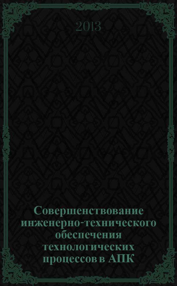 Совершенствование инженерно-технического обеспечения технологических процессов в АПК : материалы международной научно-практической конференции, Оренбург, 5-6 февраля 2013 г